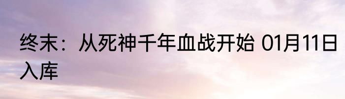 终末：从死神千年血战开始 01月11日入库