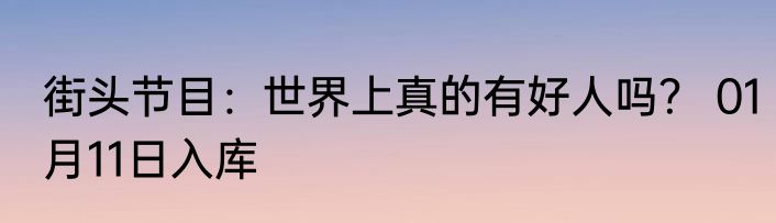 街头节目：世界上真的有好人吗？ 01月11日入库