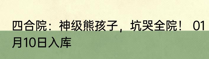 四合院：神级熊孩子，坑哭全院！ 01月10日入库