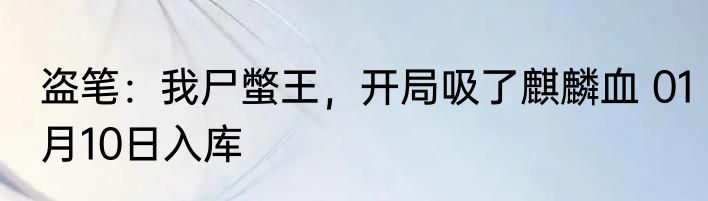 盗笔：我尸蟞王，开局吸了麒麟血 01月10日入库