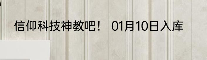 信仰科技神教吧！ 01月10日入库