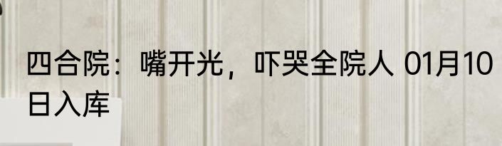 四合院：嘴开光，吓哭全院人 01月10日入库