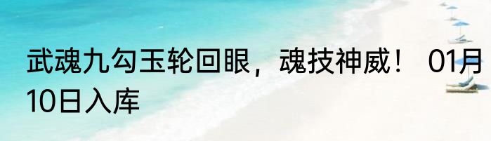 武魂九勾玉轮回眼，魂技神威！ 01月10日入库