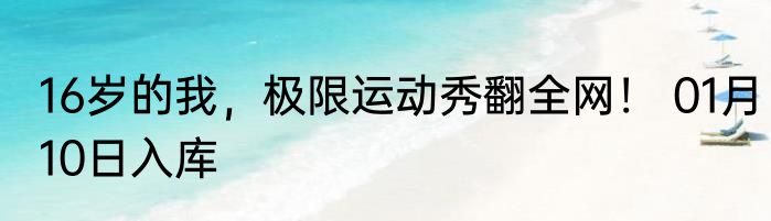 16岁的我，极限运动秀翻全网！ 01月10日入库