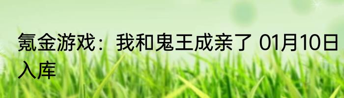氪金游戏：我和鬼王成亲了 01月10日入库