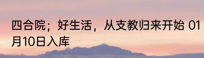 四合院；好生活，从支教归来开始 01月10日入库
