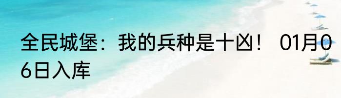 全民城堡：我的兵种是十凶！ 01月06日入库