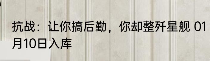 抗战：让你搞后勤，你却整歼星舰 01月10日入库