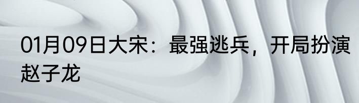 01月09日大宋：最强逃兵，开局扮演赵子龙