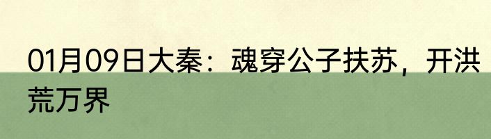 01月09日大秦：魂穿公子扶苏，开洪荒万界