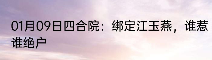 01月09日四合院：绑定江玉燕，谁惹谁绝户