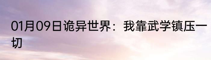 01月09日诡异世界：我靠武学镇压一切