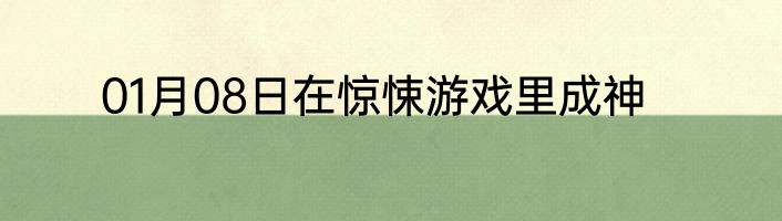 01月08日在惊悚游戏里成神