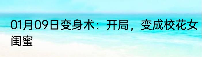 01月09日变身术：开局，变成校花女闺蜜
