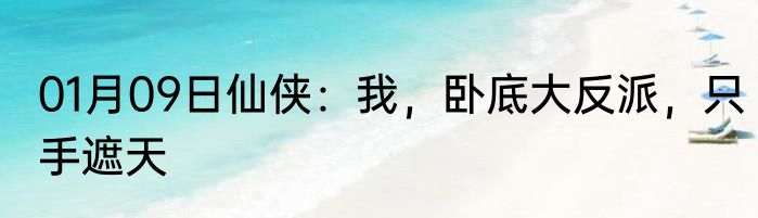 01月09日仙侠：我，卧底大反派，只手遮天