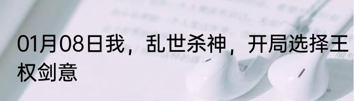 01月08日我，乱世杀神，开局选择王权剑意