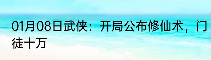 01月08日武侠：开局公布修仙术，门徒十万