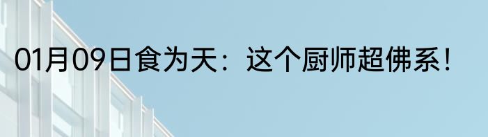 01月09日食为天：这个厨师超佛系！