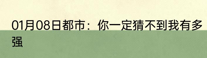 01月08日都市：你一定猜不到我有多强