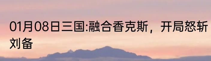 01月08日三国:融合香克斯，开局怒斩刘备