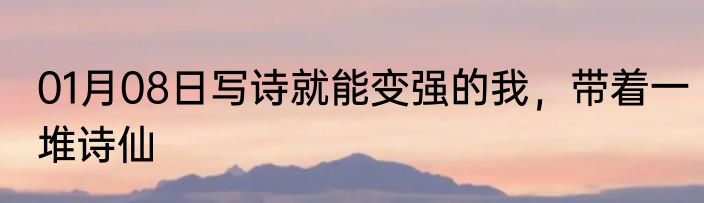 01月08日写诗就能变强的我，带着一堆诗仙