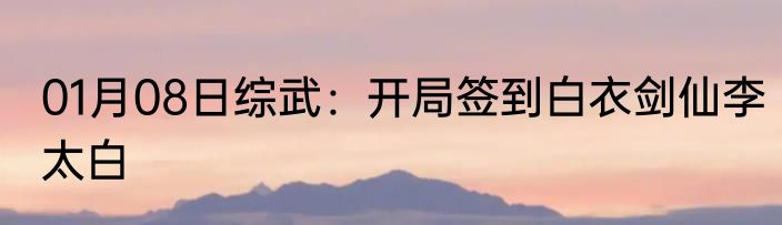 01月08日综武：开局签到白衣剑仙李太白