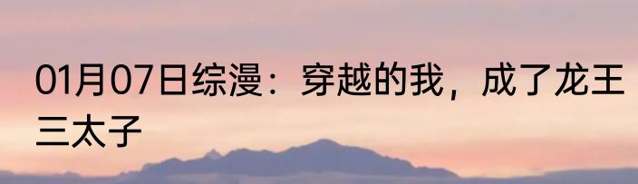 01月07日综漫：穿越的我，成了龙王三太子