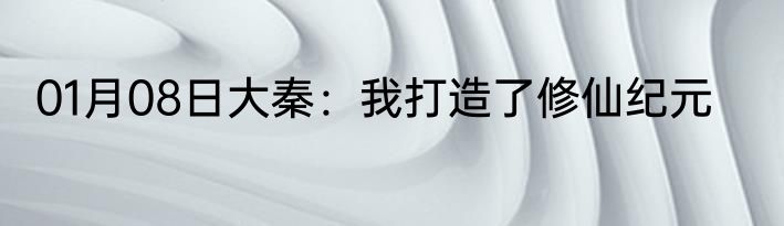 01月08日大秦：我打造了修仙纪元