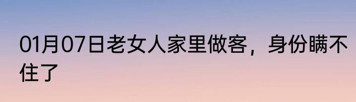 01月07日老女人家里做客，身份瞒不住了