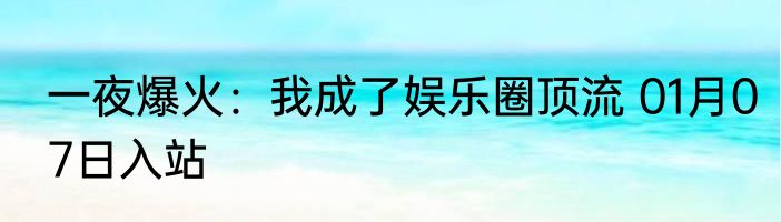 一夜爆火：我成了娱乐圈顶流 01月07日入站