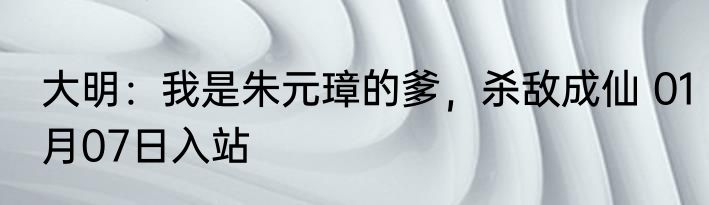 大明：我是朱元璋的爹，杀敌成仙 01月07日入站