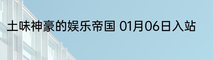 土味神豪的娱乐帝国 01月06日入站