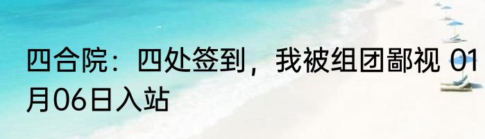 四合院：四处签到，我被组团鄙视 01月06日入站