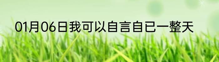 01月06日我可以自言自已一整天