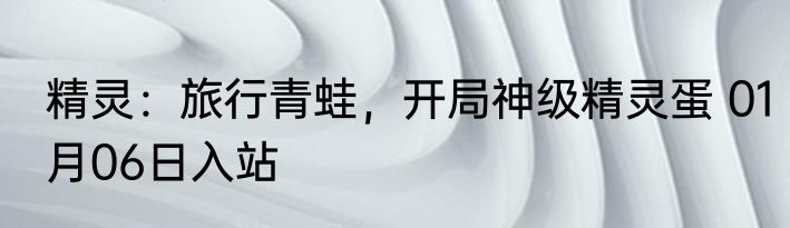 精灵：旅行青蛙，开局神级精灵蛋 01月06日入站
