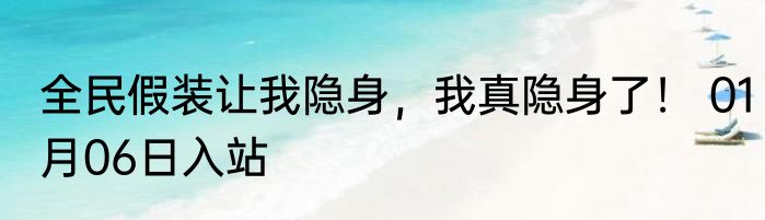 全民假装让我隐身，我真隐身了！ 01月06日入站