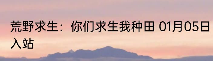 荒野求生：你们求生我种田 01月05日入站