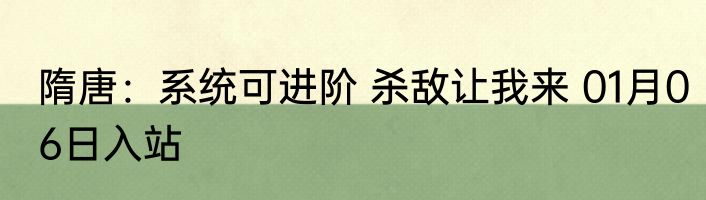 隋唐：系统可进阶 杀敌让我来 01月06日入站