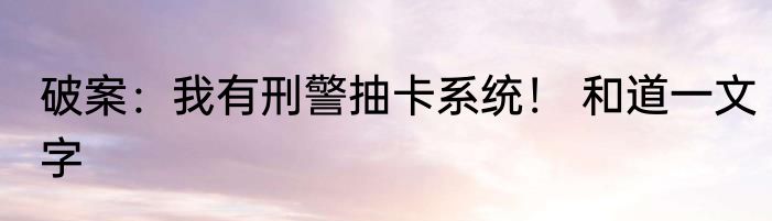 破案：我有刑警抽卡系统！ 和道一文字