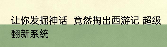 让你发掘神话  竟然掏出西游记 超级翻新系统