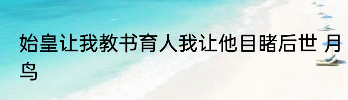 始皇让我教书育人我让他目睹后世 月鸟