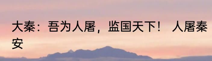 大秦：吾为人屠，监国天下！ 人屠秦安