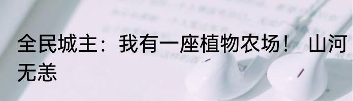 全民城主：我有一座植物农场！ 山河无恙