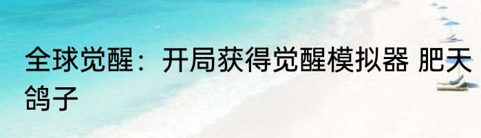 全球觉醒：开局获得觉醒模拟器 肥天鸽子