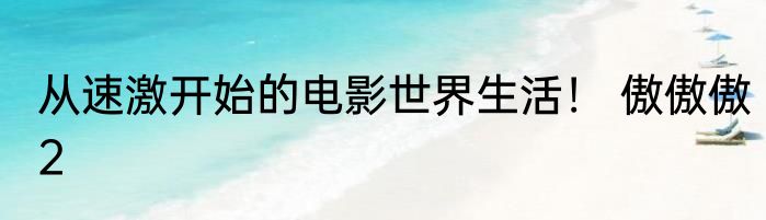 从速激开始的电影世界生活！ 傲傲傲2