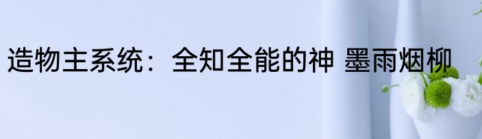 造物主系统：全知全能的神 墨雨烟柳