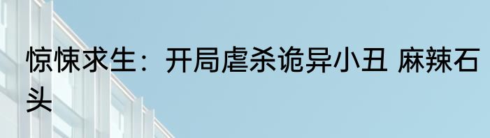 惊悚求生：开局虐杀诡异小丑 麻辣石头