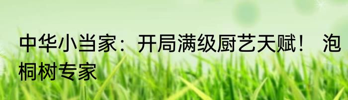 中华小当家：开局满级厨艺天赋！ 泡桐树专家