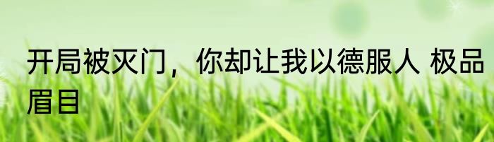 开局被灭门，你却让我以德服人 极品眉目