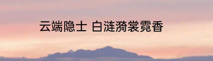 云端隐士 白涟漪裳霓香